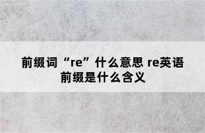 前缀词“re”什么意思 re英语前缀是什么含义